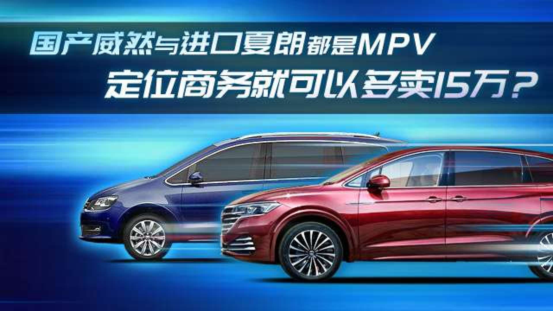 国产威然与进口夏朗都是mpv 定位商务就可以多卖15万?